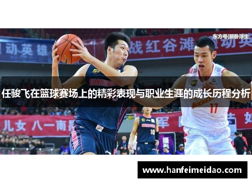 任骏飞在篮球赛场上的精彩表现与职业生涯的成长历程分析