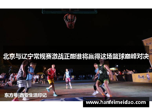 北京与辽宁常规赛激战正酣谁将赢得这场篮球巅峰对决