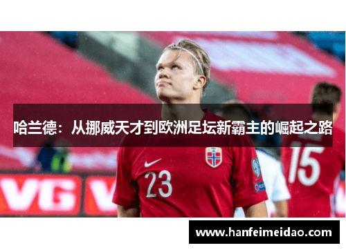 哈兰德：从挪威天才到欧洲足坛新霸主的崛起之路