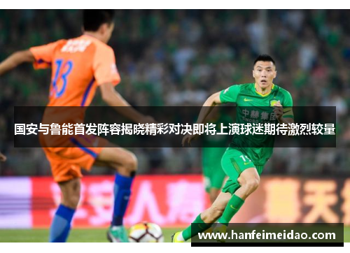 国安与鲁能首发阵容揭晓精彩对决即将上演球迷期待激烈较量