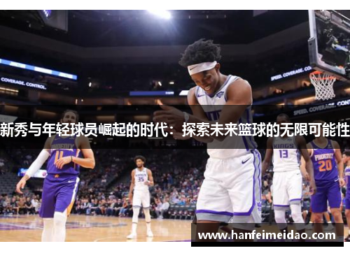 新秀与年轻球员崛起的时代：探索未来篮球的无限可能性