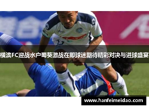 横滨FC迎战水户蜀葵激战在即球迷期待精彩对决与进球盛宴
