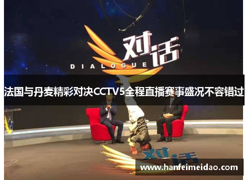 法国与丹麦精彩对决CCTV5全程直播赛事盛况不容错过