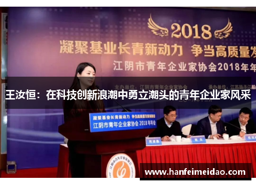 王汝恒：在科技创新浪潮中勇立潮头的青年企业家风采