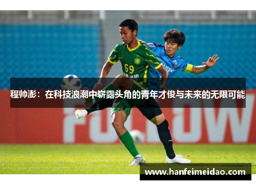 程帅澎：在科技浪潮中崭露头角的青年才俊与未来的无限可能